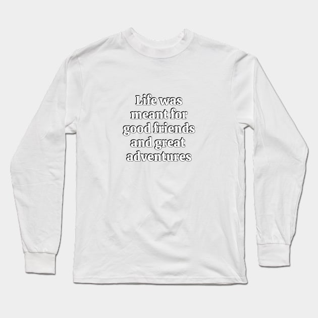 Life Was Meant For Good Friends And Great Adventures Long Sleeve T-Shirt by brightnomad